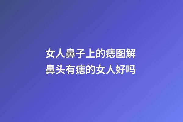 女人鼻子上的痣图解 鼻头有痣的女人好吗